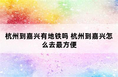 杭州到嘉兴有地铁吗 杭州到嘉兴怎么去最方便